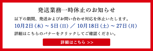 発送業務一時休止のお知らせ 2025年10月2日（木）～10月5日（日）／10月18日（土）～10月27日（月）