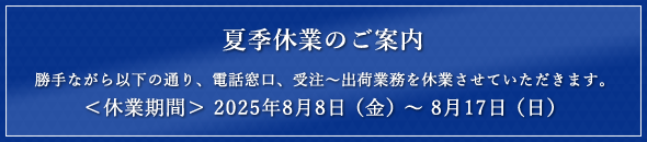 【夏季休業のご案内】勝手ながら2025年8月8日～8月17日は、電話窓口、受注～出荷業務を休業させていただきます